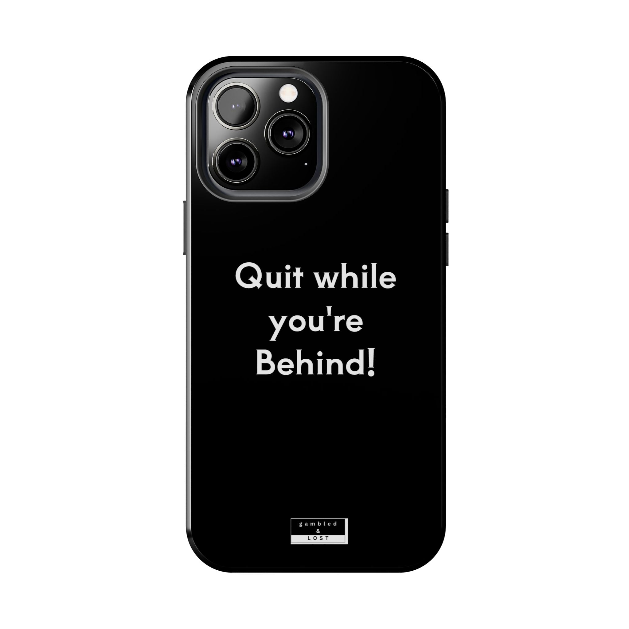 Quit while you're Behind Phone Case