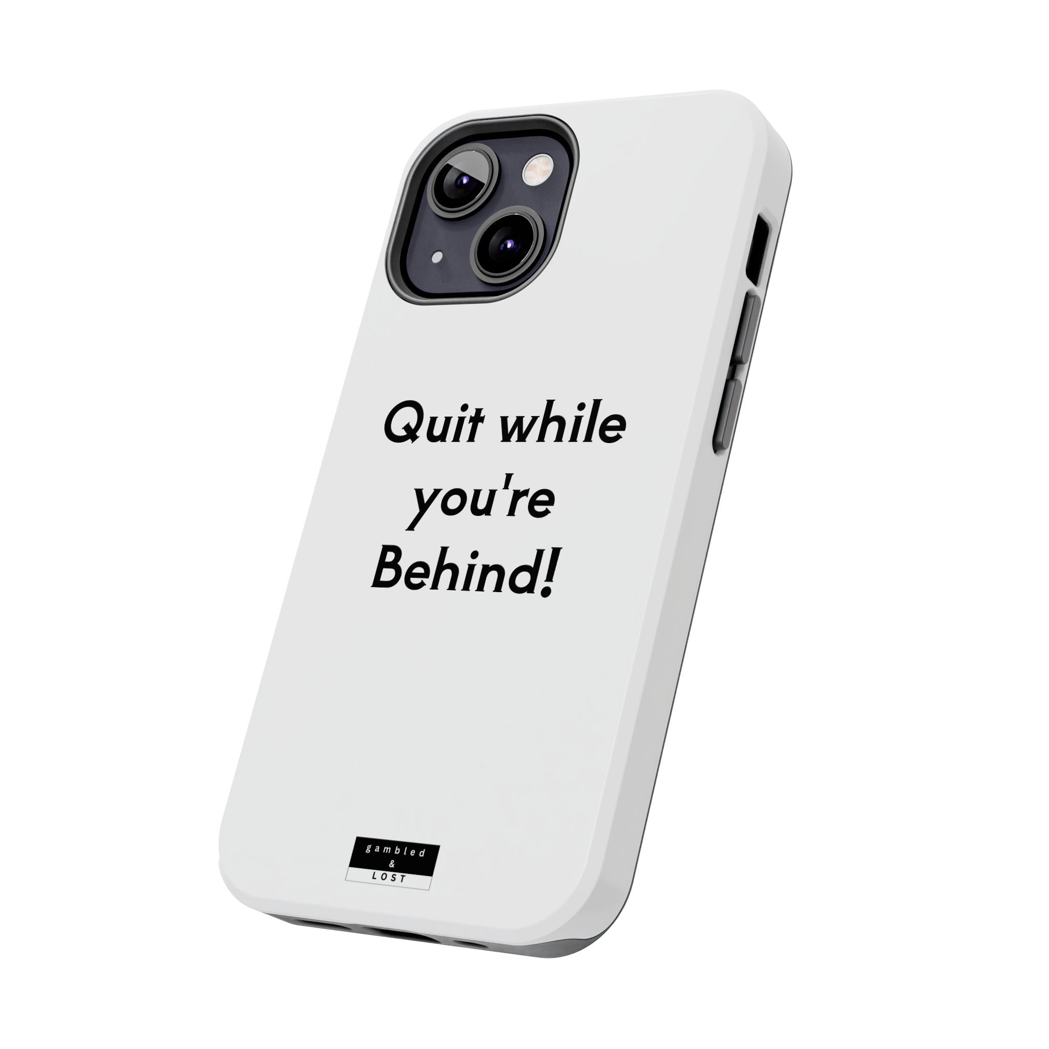Quit while you're Behind Phone Case