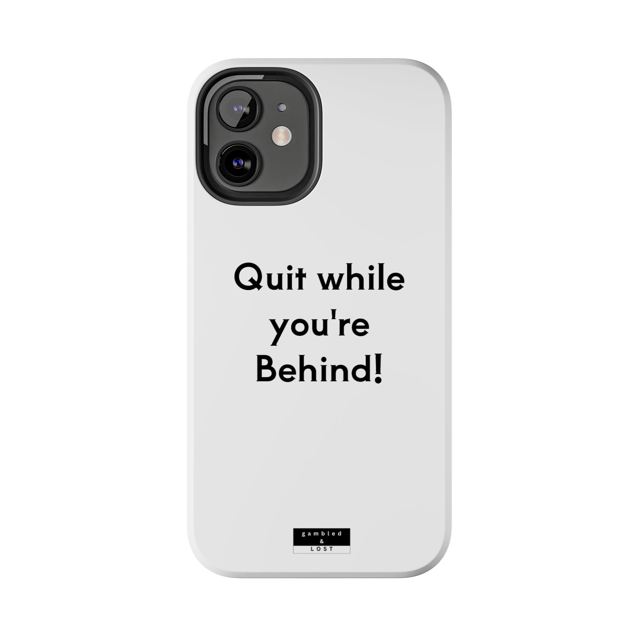 Quit while you're Behind Phone Case