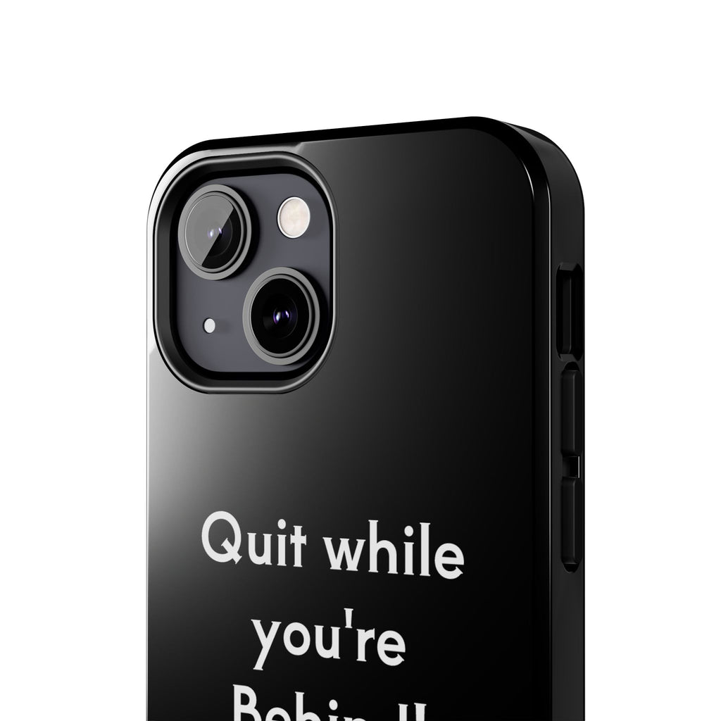 Quit while you're Behind Phone Case