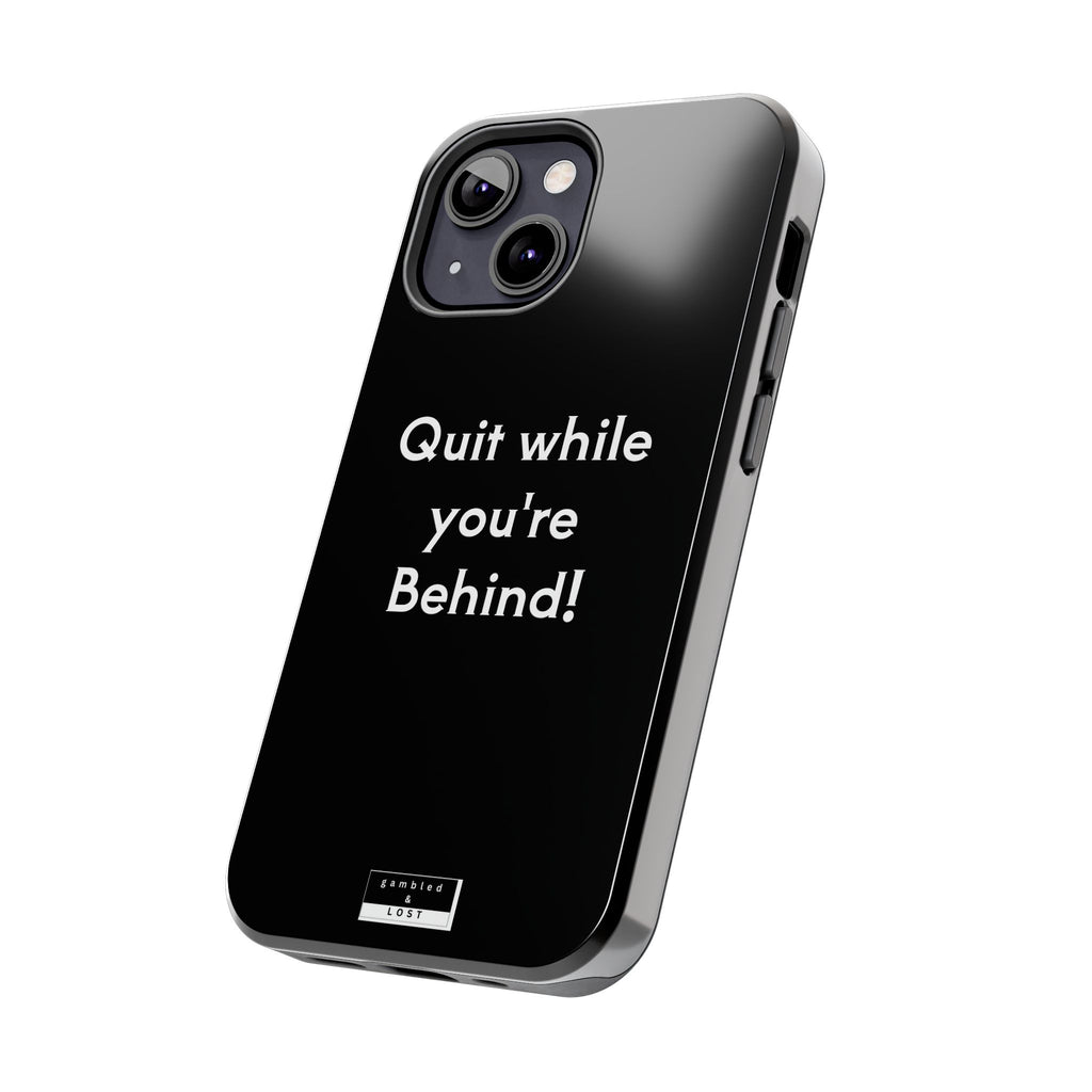 Quit while you're Behind Phone Case