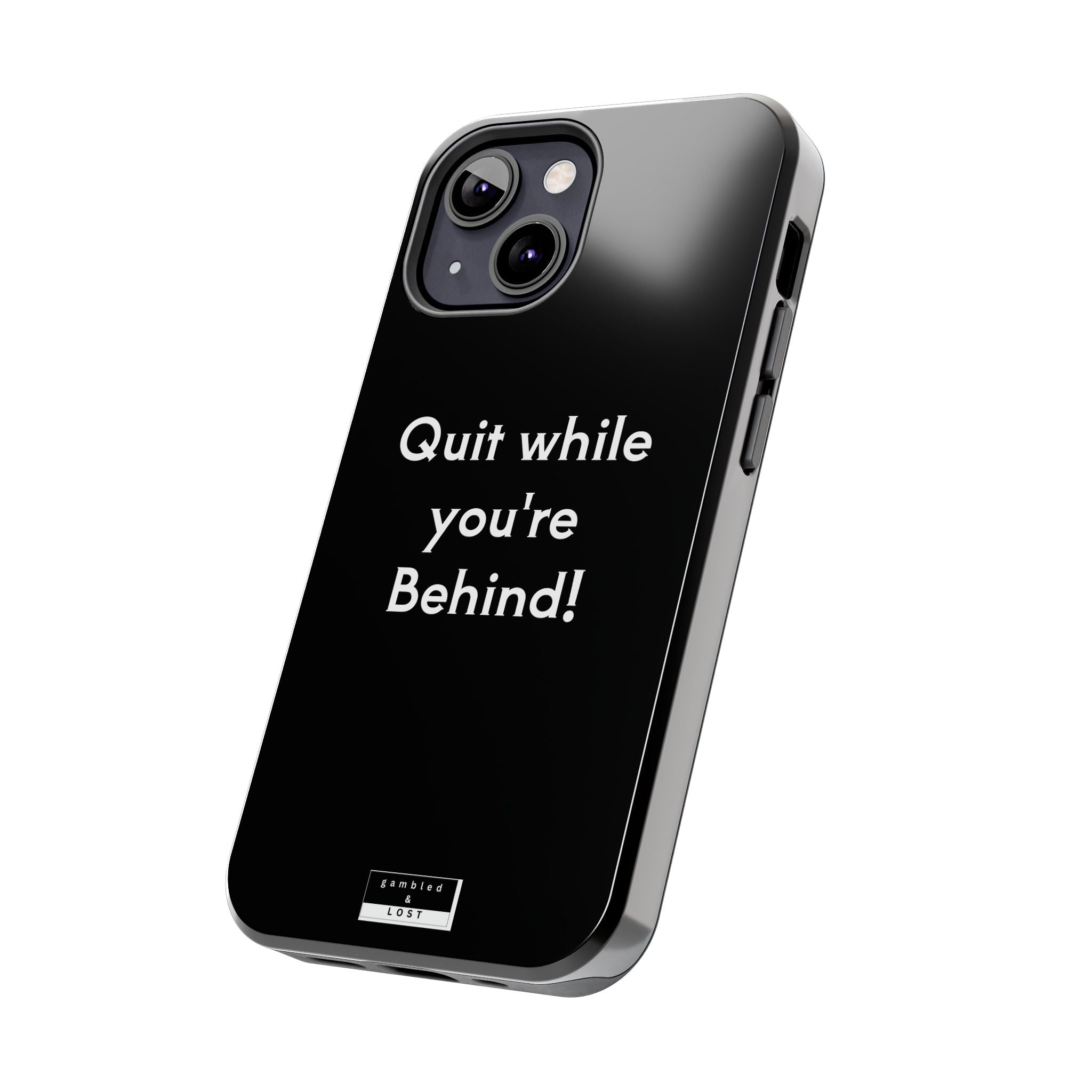 Quit while you're Behind Phone Case