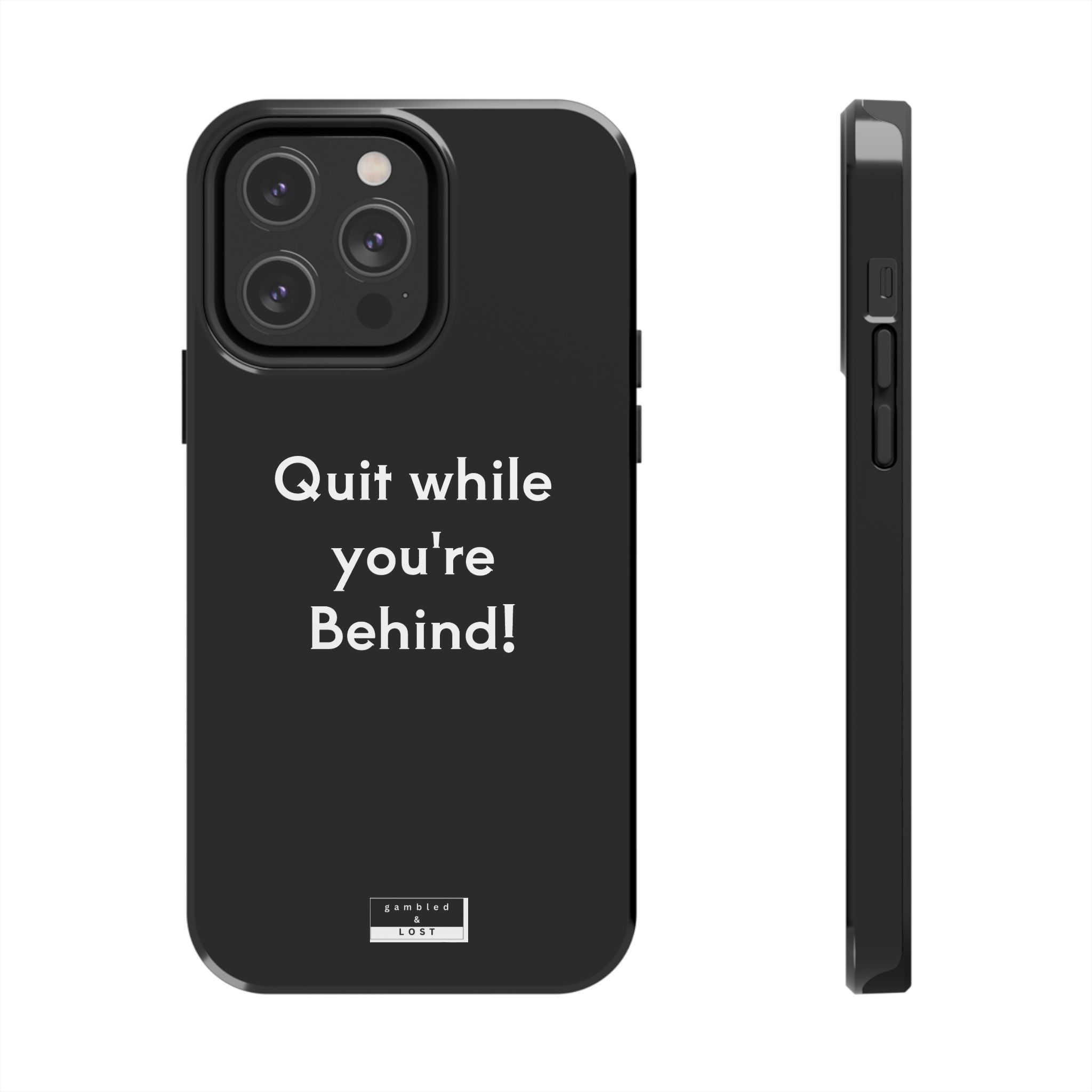 Quit while you're Behind Phone Case