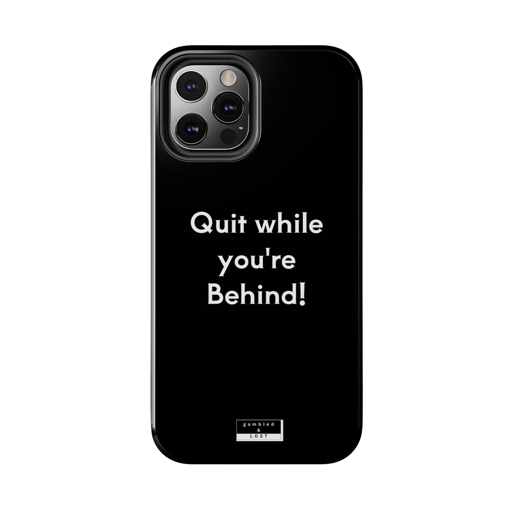 Quit while you're Behind Phone Case