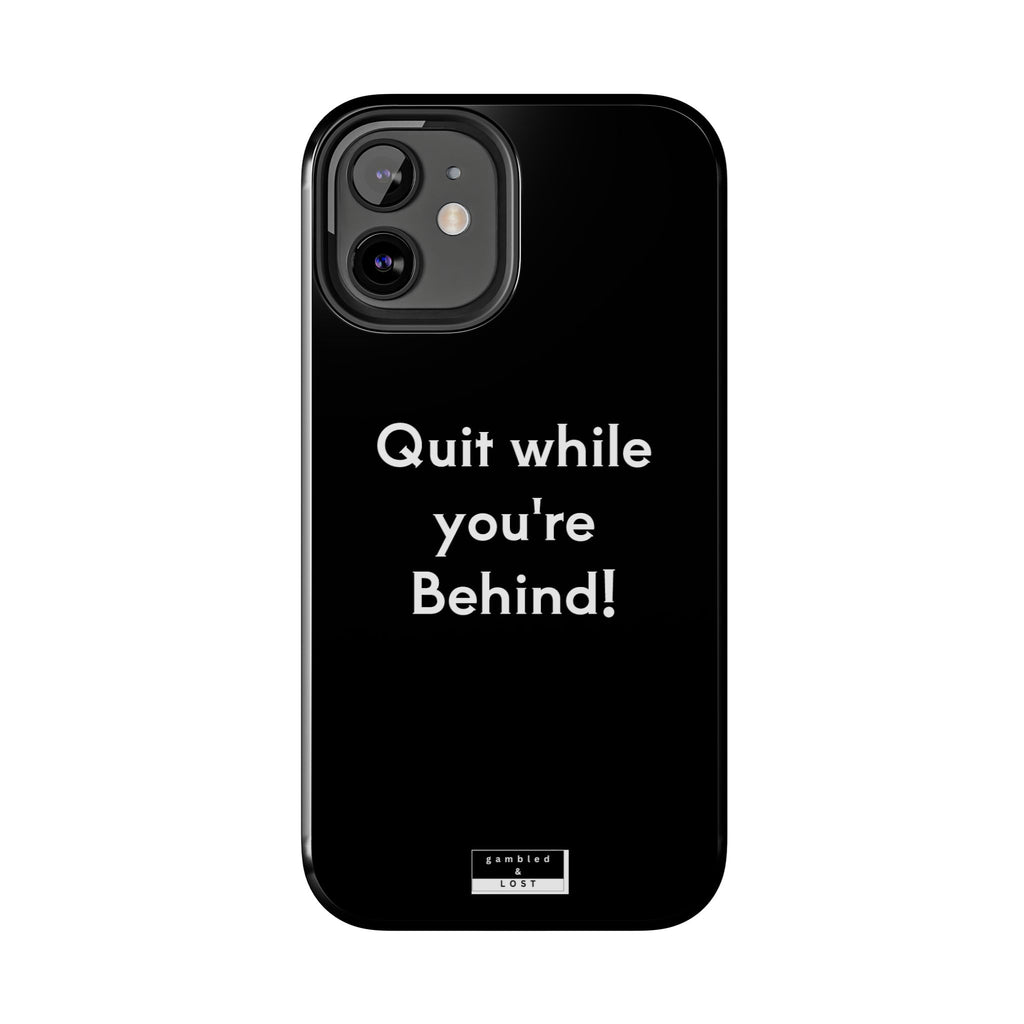 Quit while you're Behind Phone Case