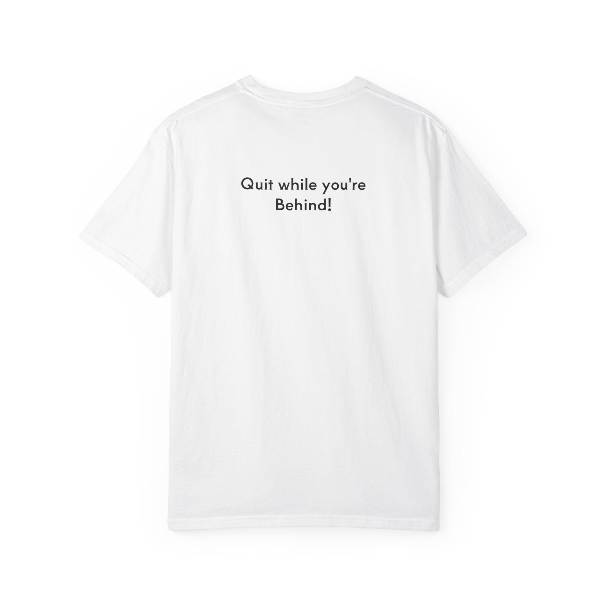 Quit while you're Behind T-shirt.