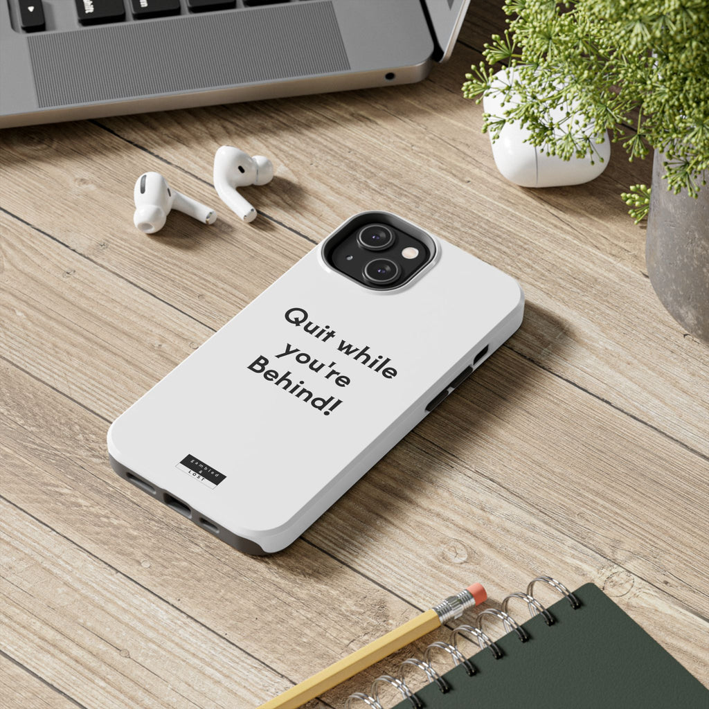 Quit while you're Behind Phone Case