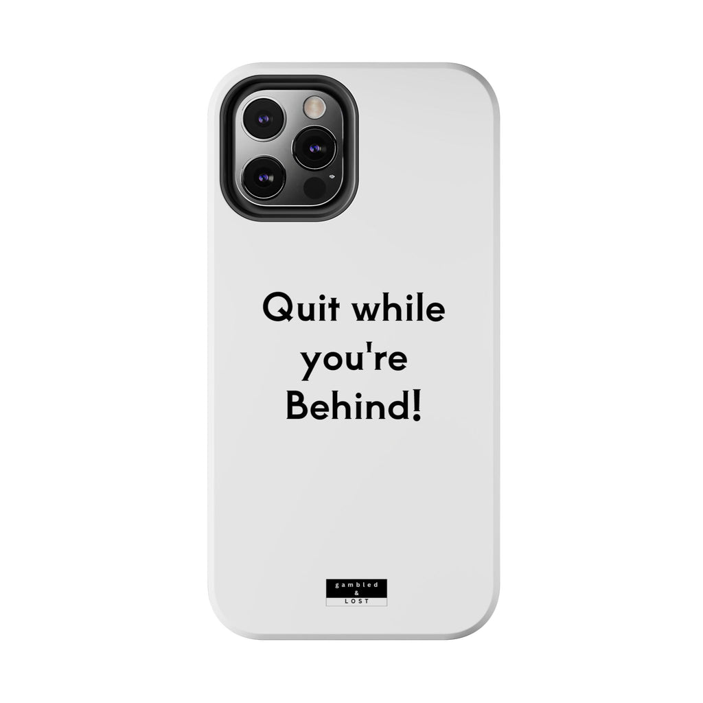 Quit while you're Behind Phone Case