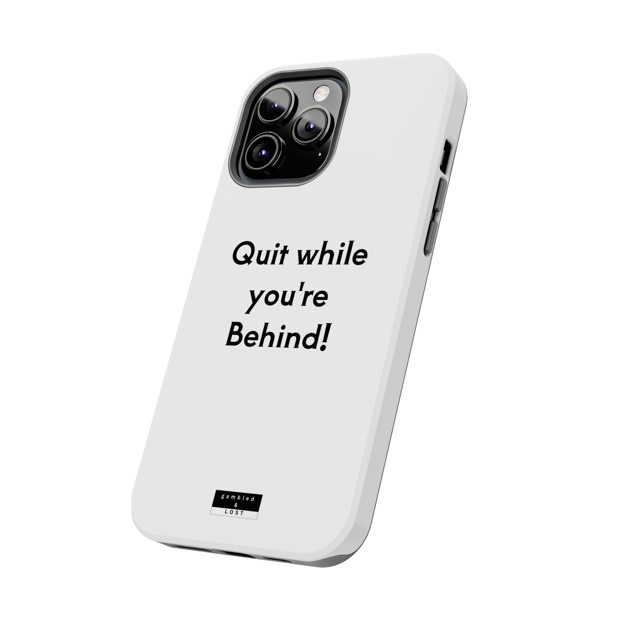 Quit while you're Behind Phone Case