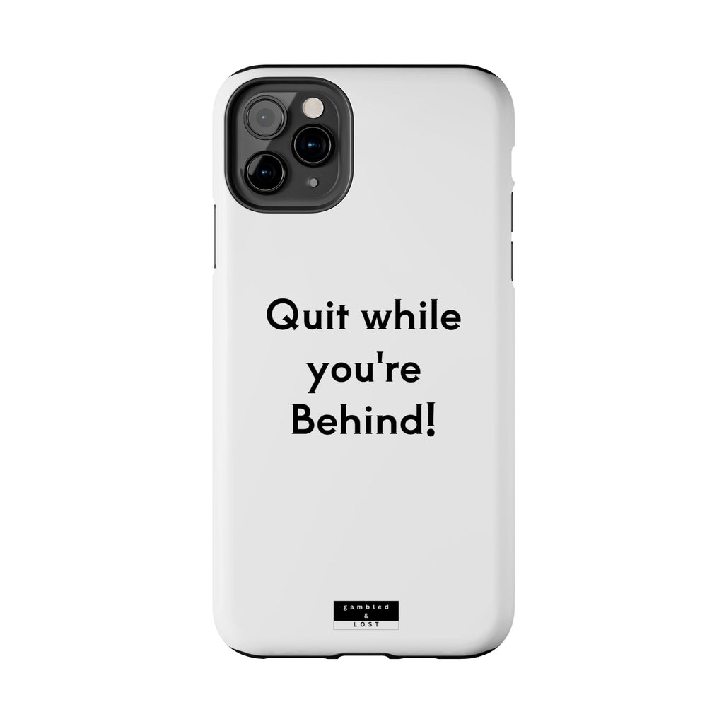 Quit while you're Behind Phone Case