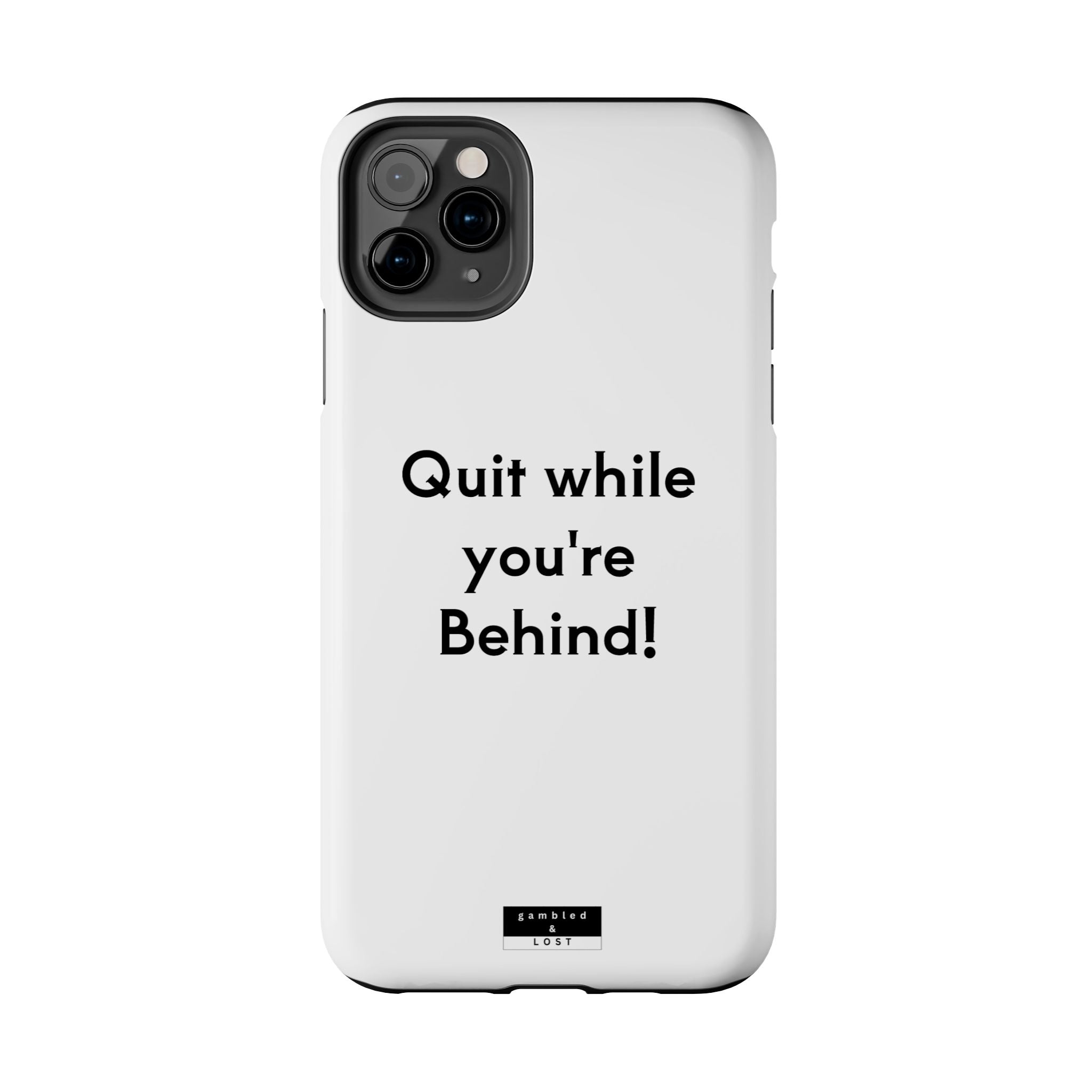 Quit while you're Behind Phone Case
