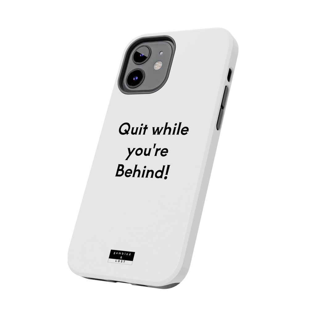 Quit while you're Behind Phone Case
