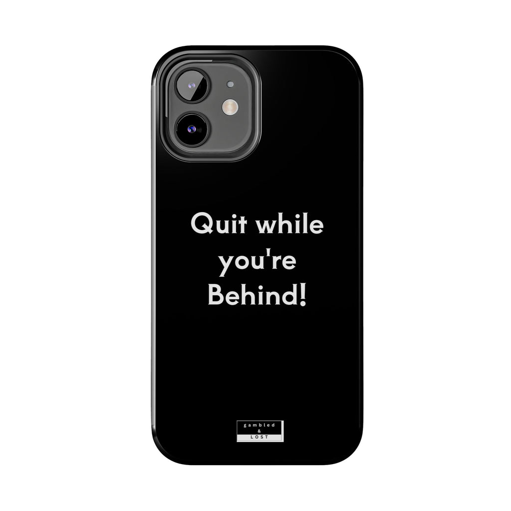 Quit while you're Behind Phone Case