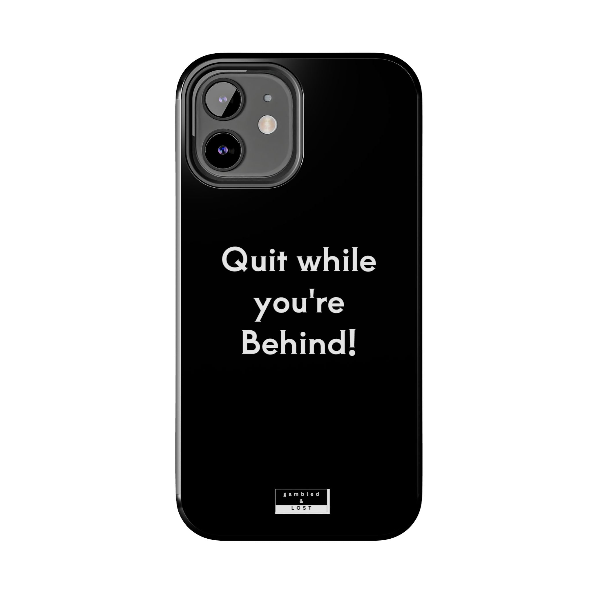 Quit while you're Behind Phone Case