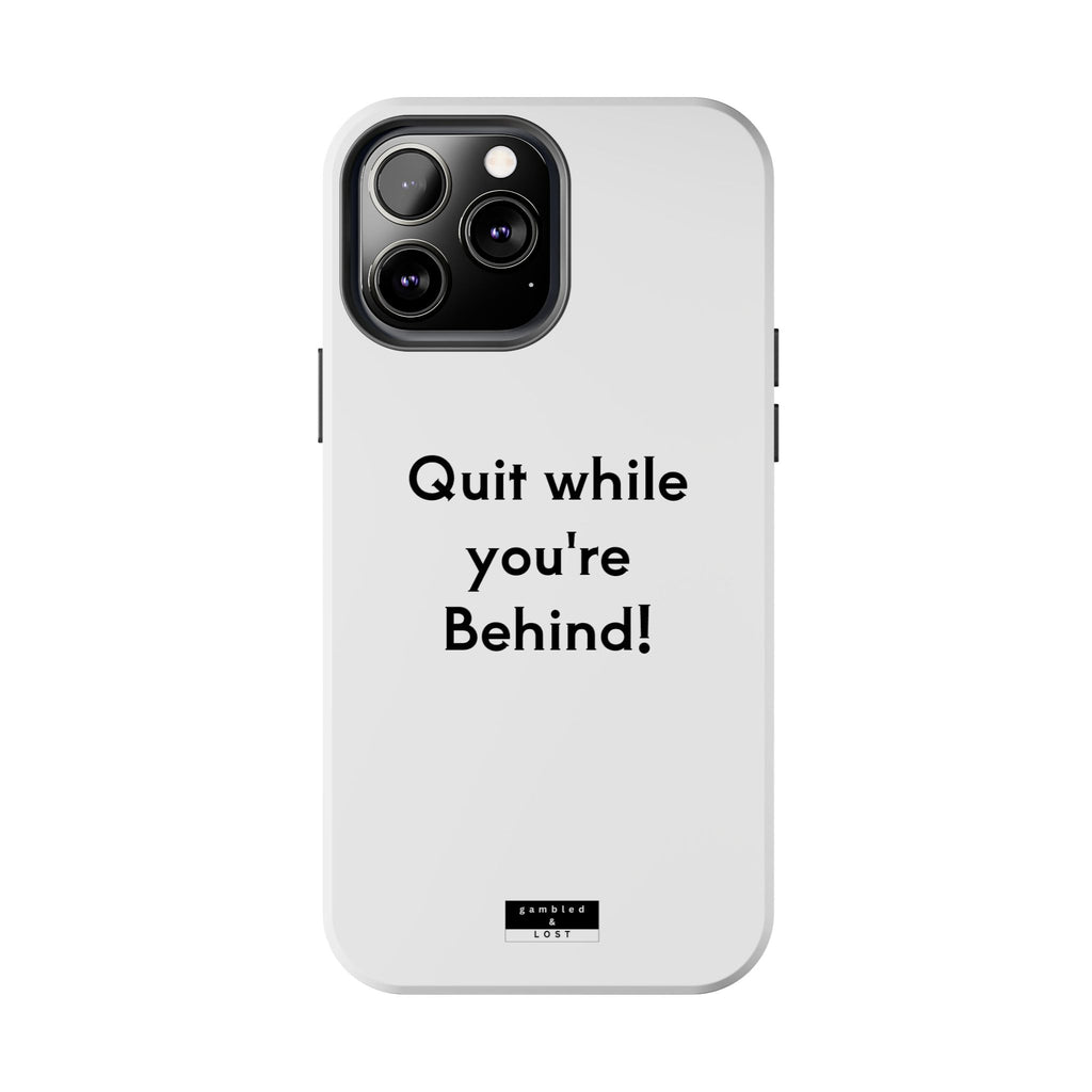Quit while you're Behind Phone Case