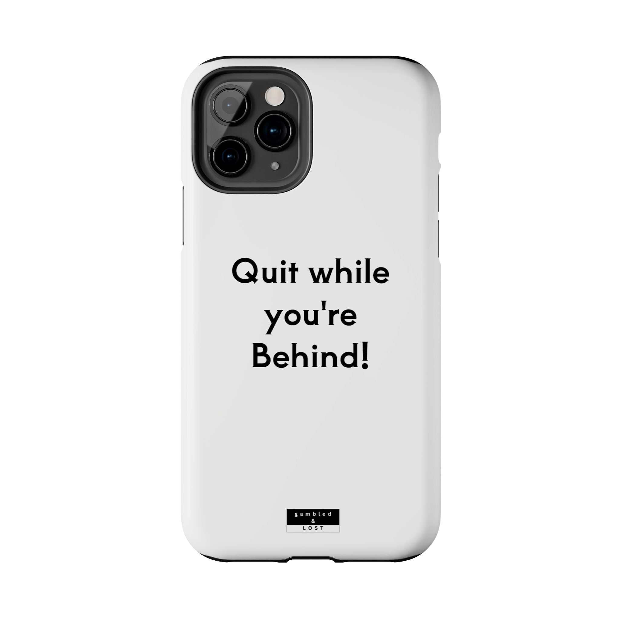 Quit while you're Behind Phone Case