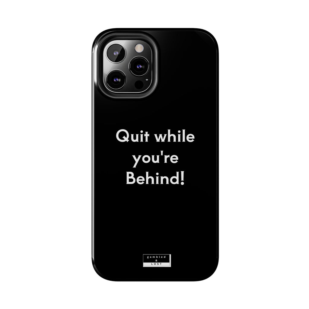 Quit while you're Behind Phone Case