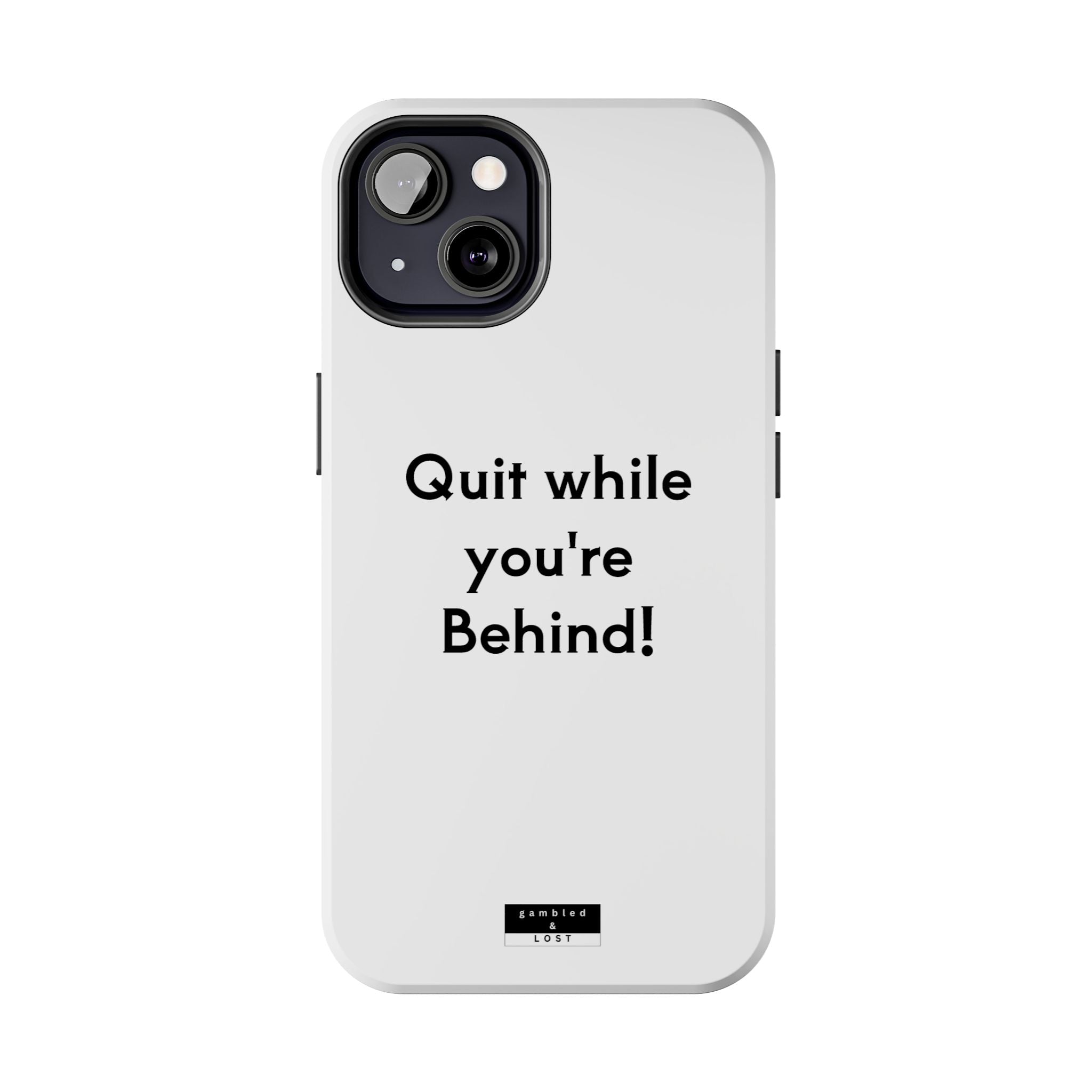 Quit while you're Behind Phone Case