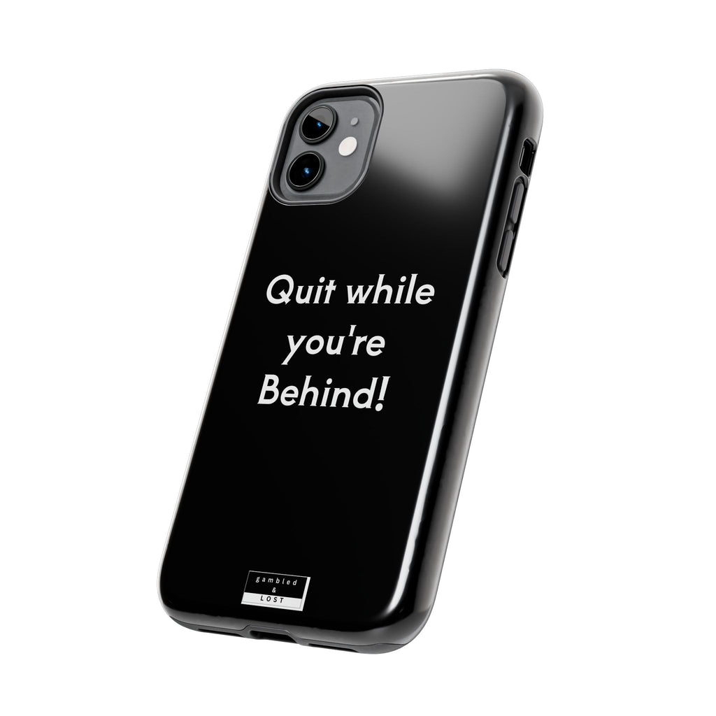 Quit while you're Behind Phone Case