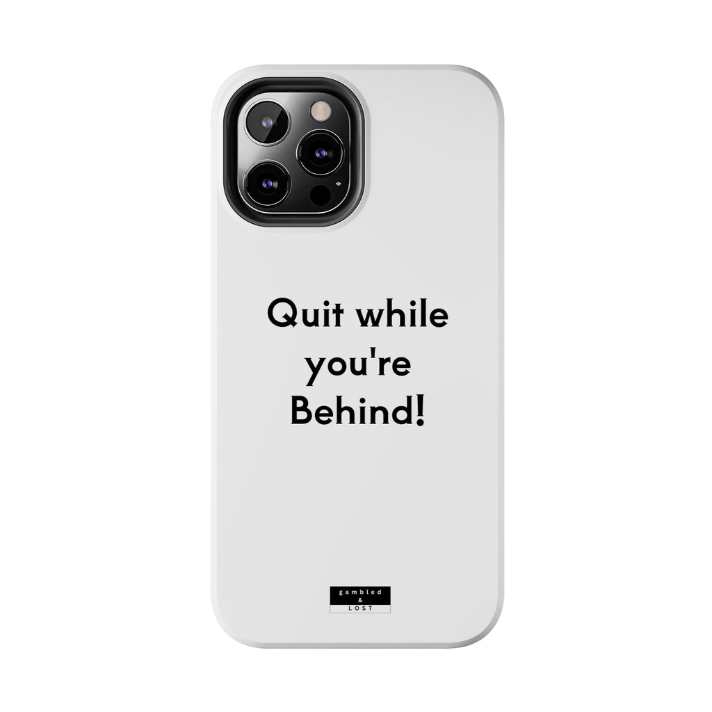 Quit while you're Behind Phone Case