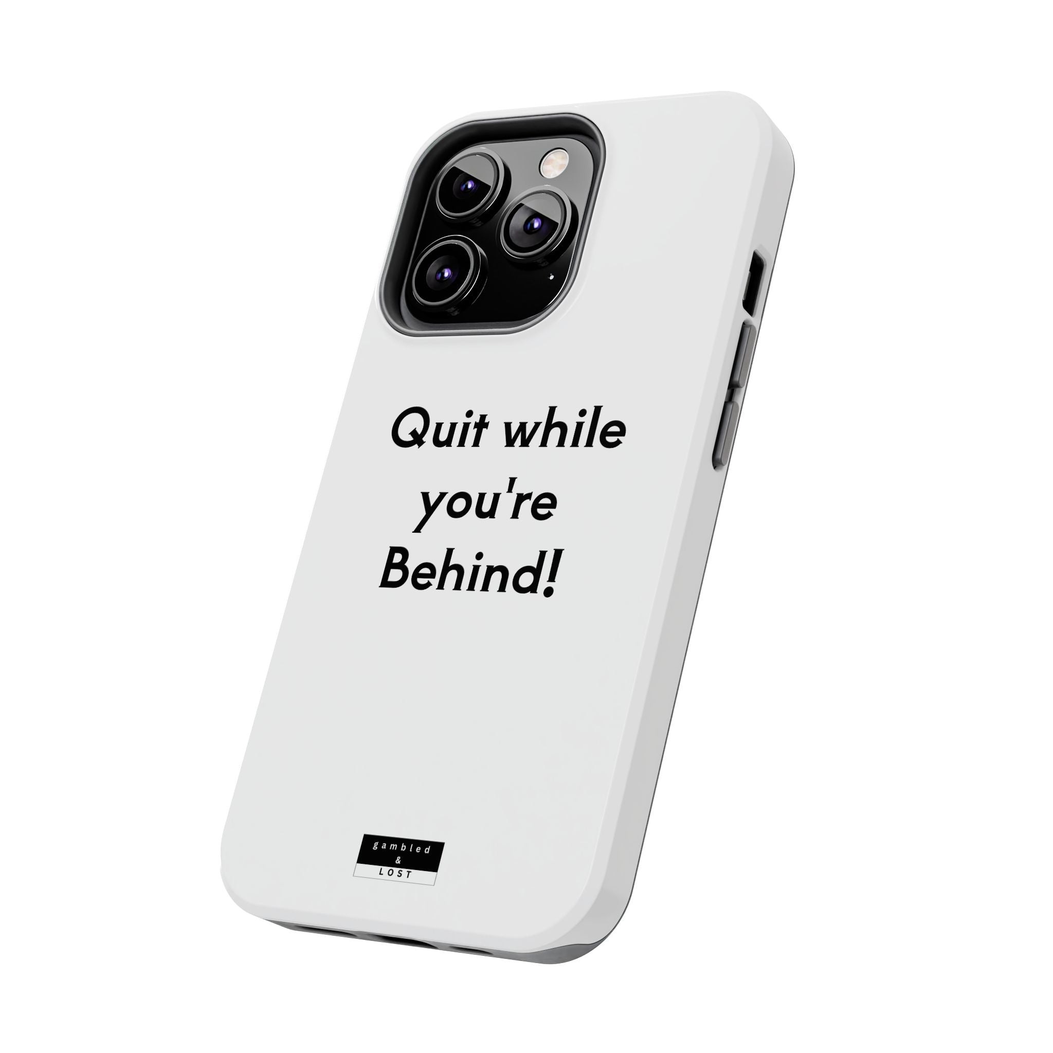 Quit while you're Behind Phone Case