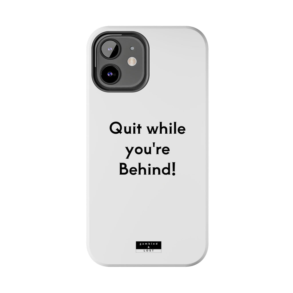 Quit while you're Behind Phone Case