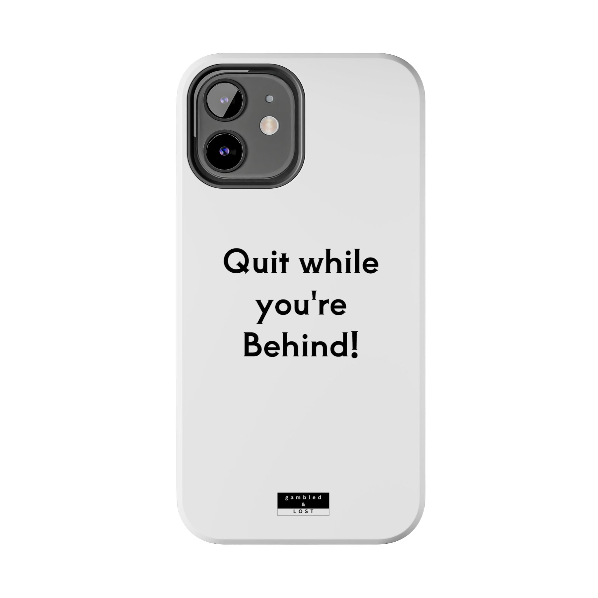 Quit while you're Behind Phone Case