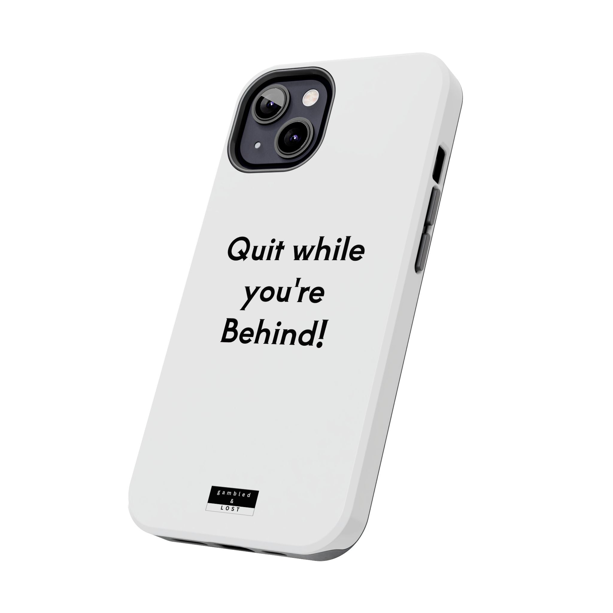 Quit while you're Behind Phone Case