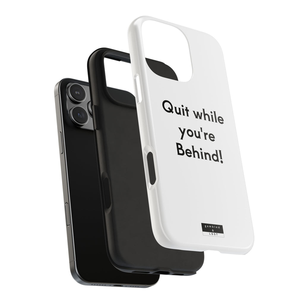 Quit while you're Behind Phone Case