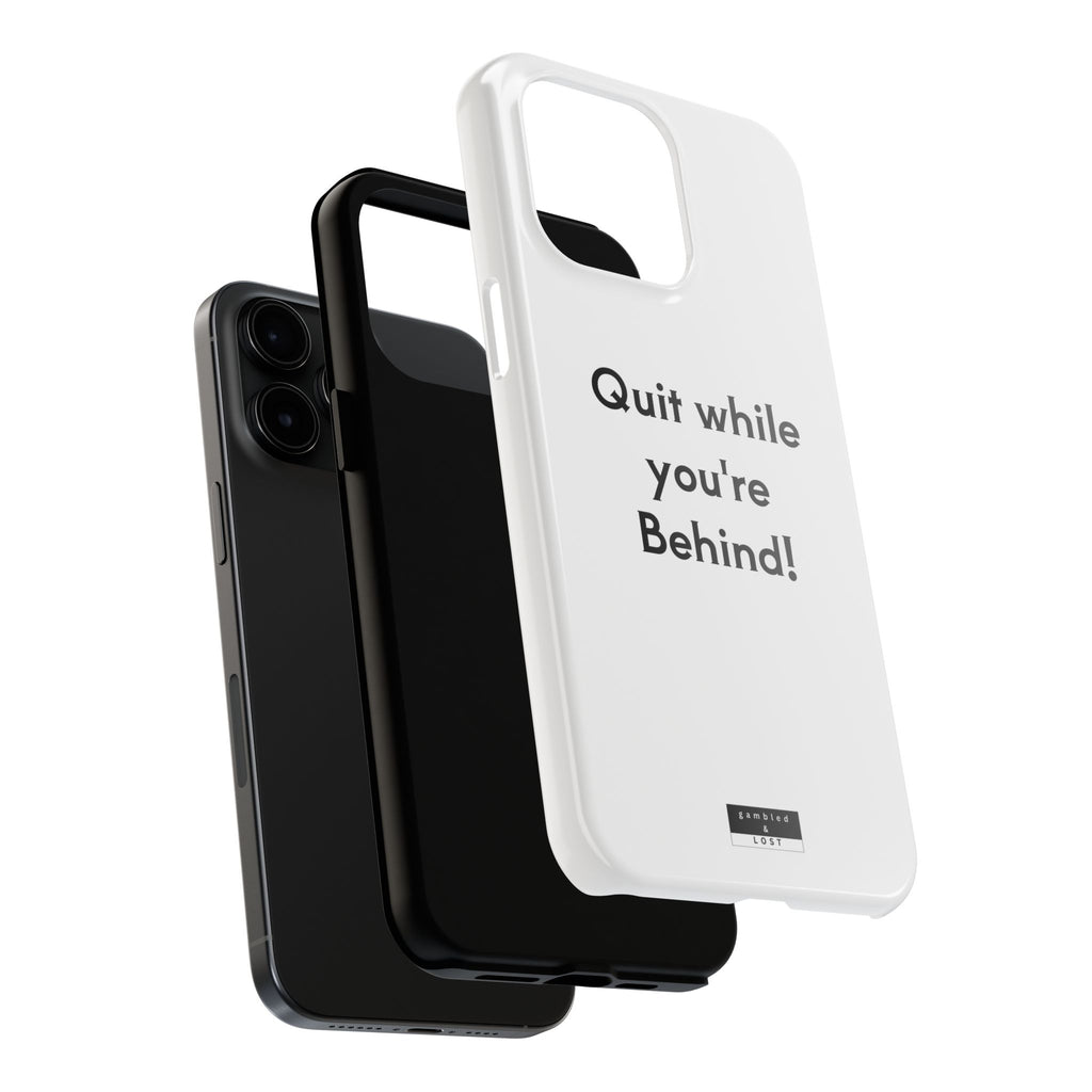Quit while you're Behind Phone Case