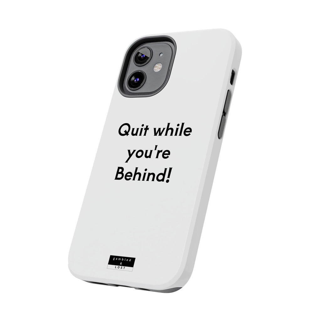 Quit while you're Behind Phone Case