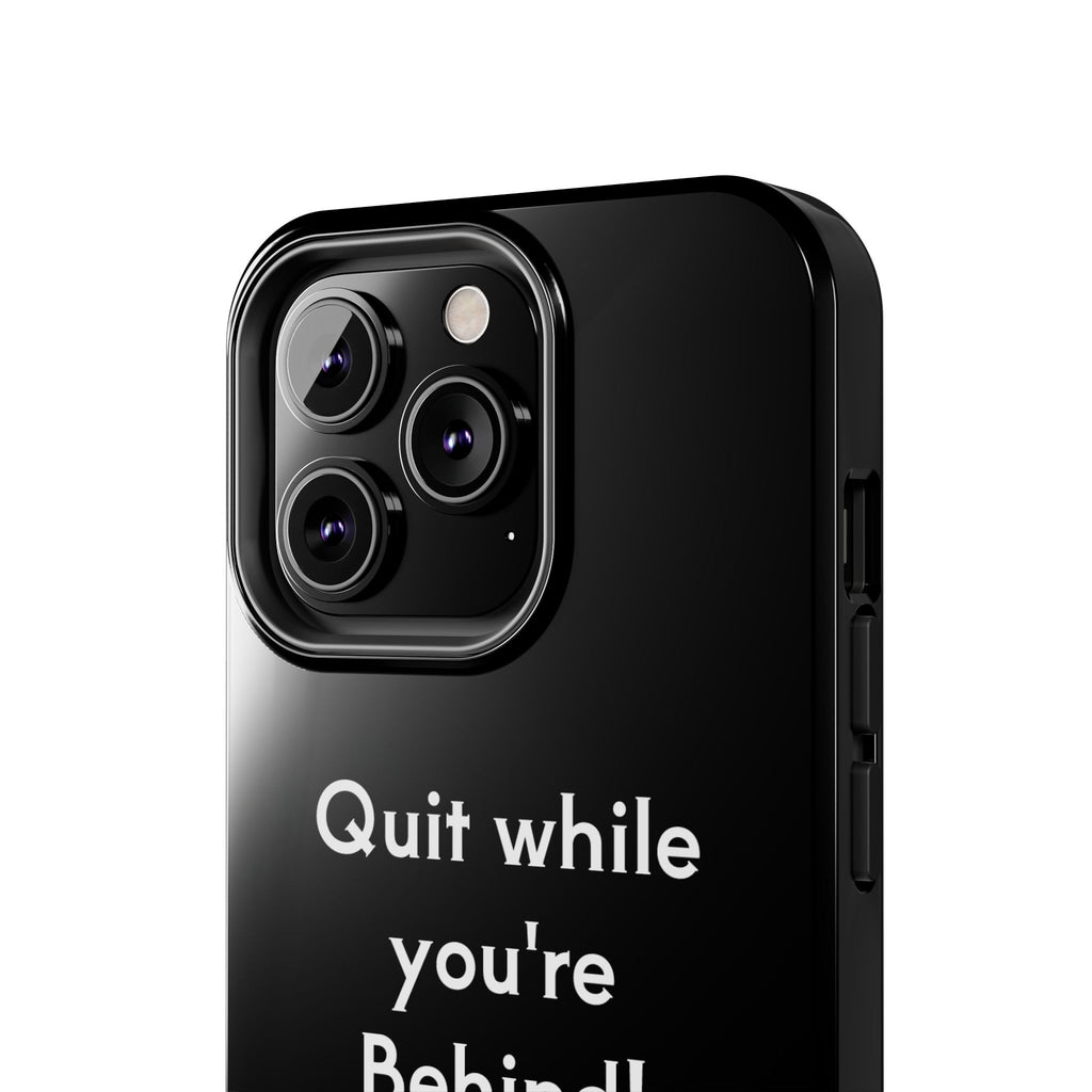 Quit while you're Behind Phone Case