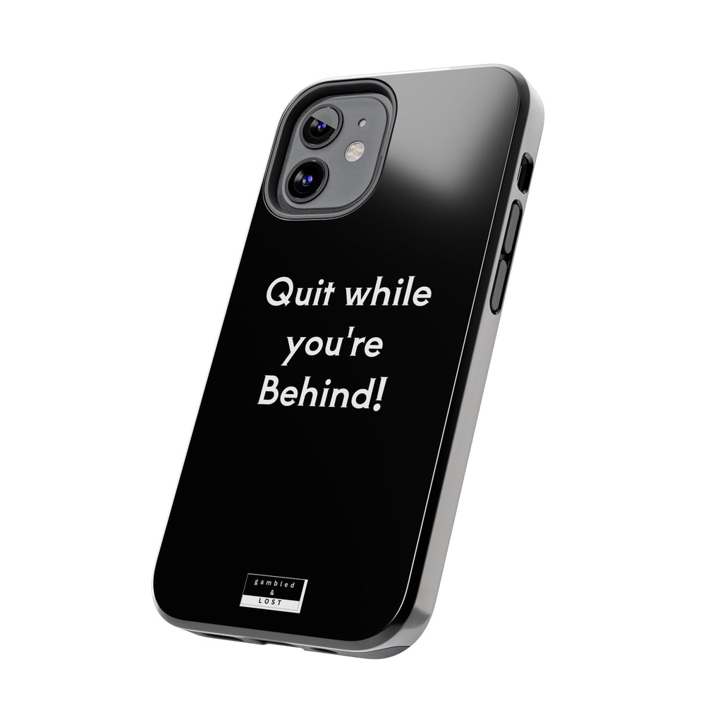 Quit while you're Behind Phone Case