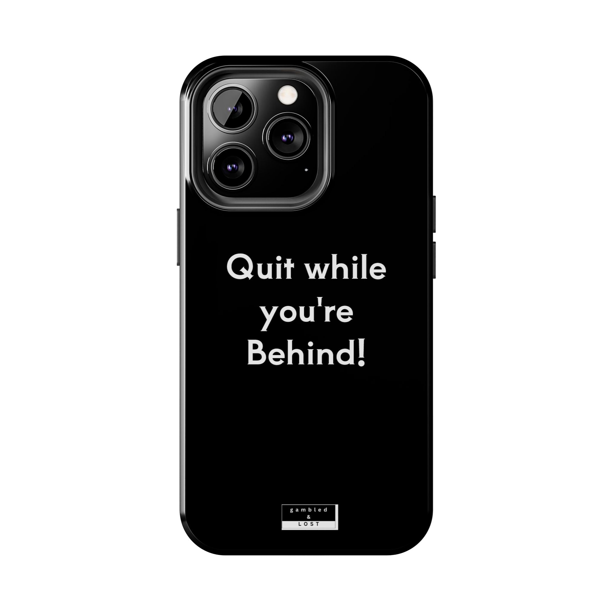 Quit while you're Behind Phone Case