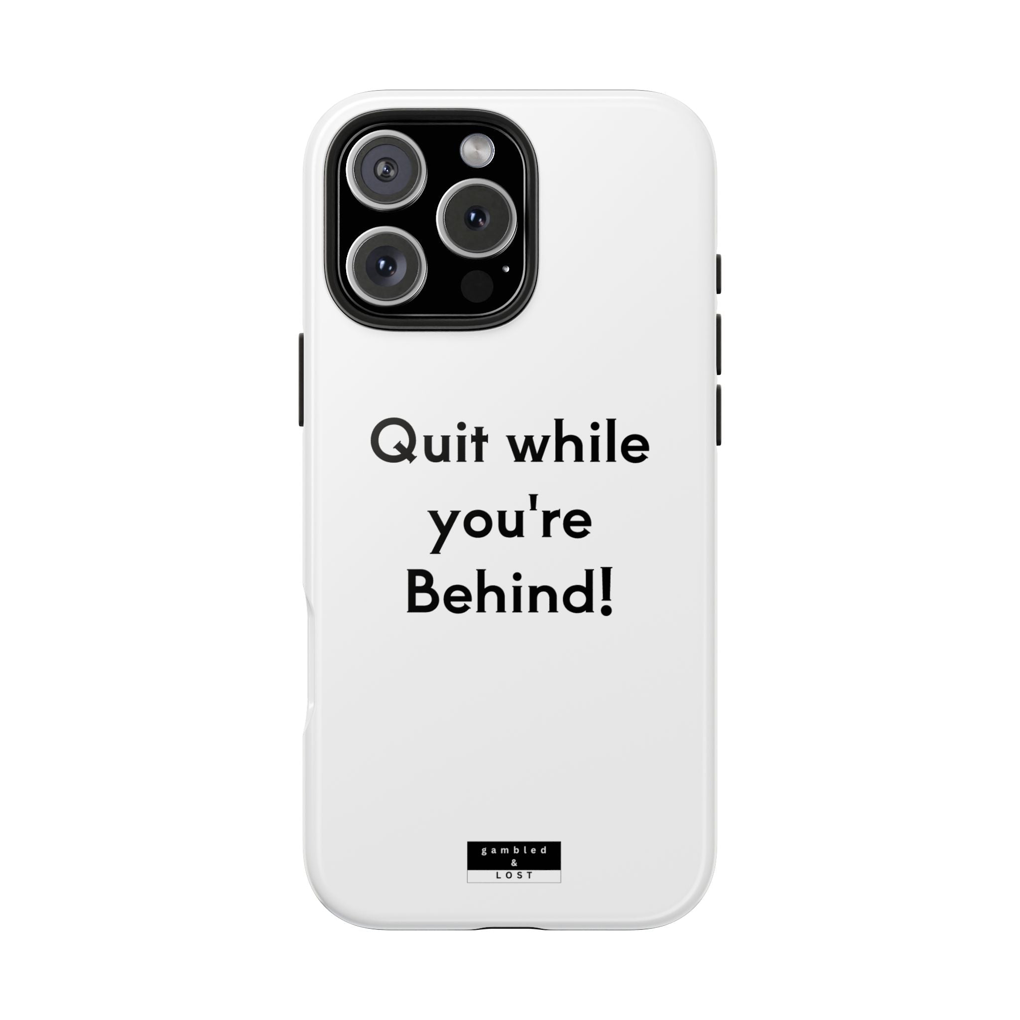 Quit while you're Behind Phone Case