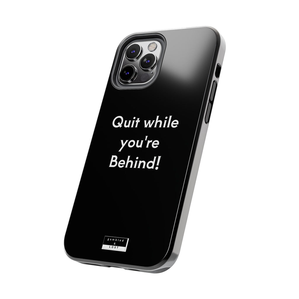 Quit while you're Behind Phone Case