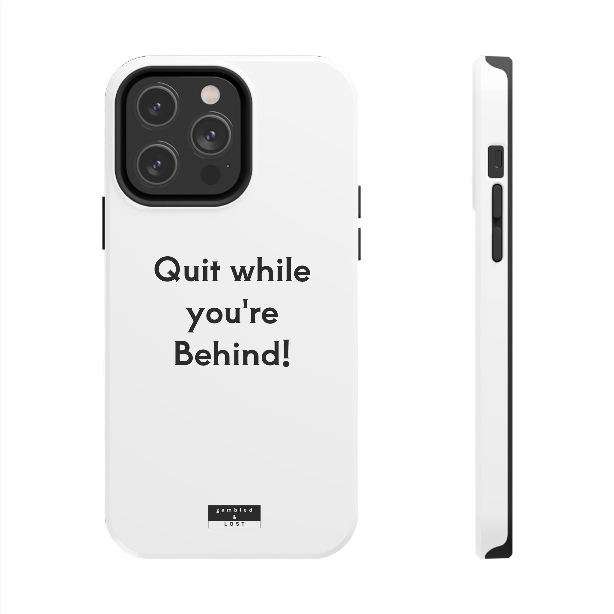 Quit while you're Behind Phone Case