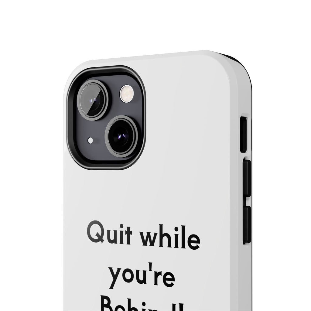 Quit while you're Behind Phone Case