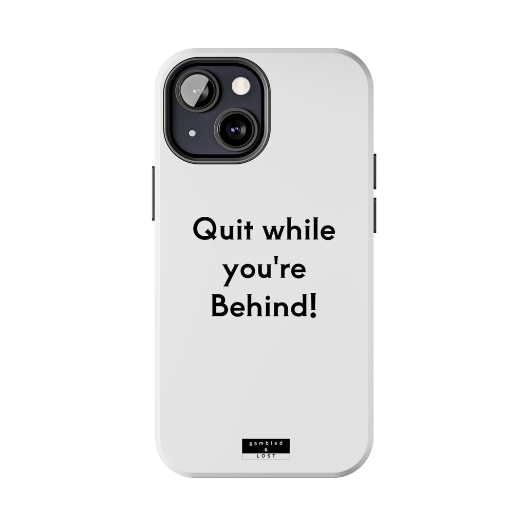 Quit while you're Behind Phone Case